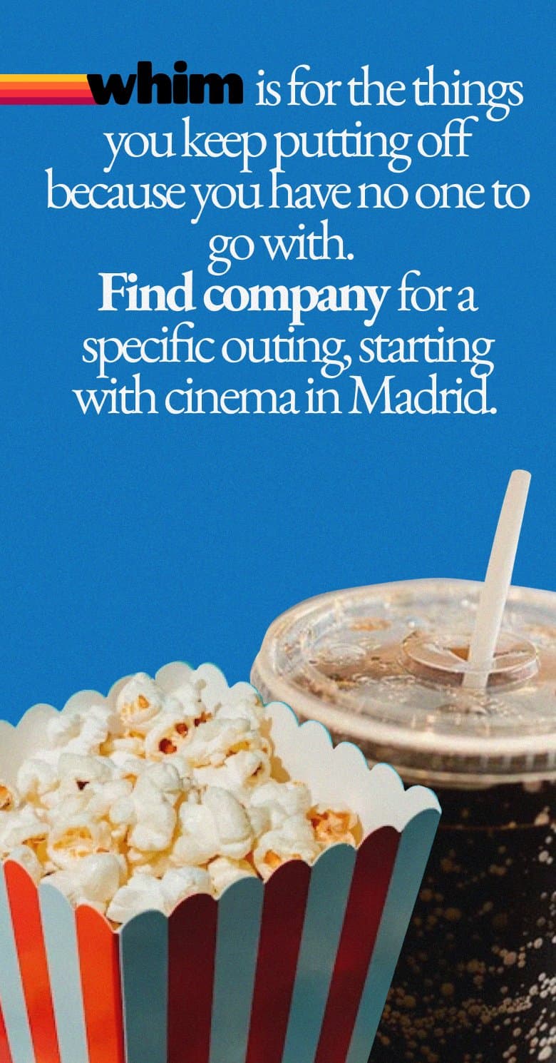 whim is for the things you keep putting off because you've no one to go with. Find company for a specific outing, starting with cinema in Madrid.